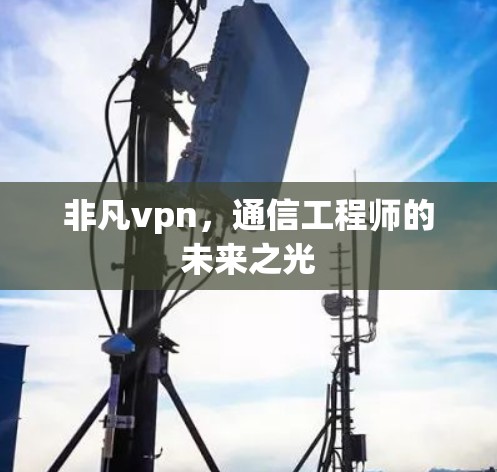 非凡vpn，通信工程师的未来之光