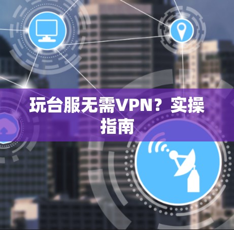 玩台服无需VPN？实操指南