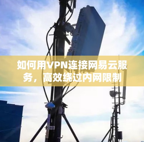 如何用VPN连接网易云服务，高效绕过内网限制