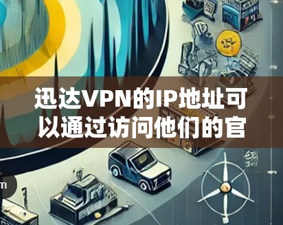 迅达VPN的IP地址可以通过访问他们的官方网站或客户端获取。以下是具体的步骤