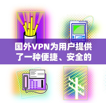 国外VPN为用户提供了一种便捷、安全的网络接入方式，但需要综合考虑需求、预算和平台提供的服务。以下是关于国外VPN提供商的一些详细信息