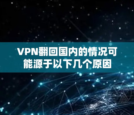 VPN翻回国内的情况可能源于以下几个原因