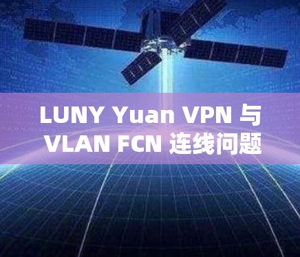 LUNY Yuan VPN 与 VLAN FCN 连线问题分析及解决方案
