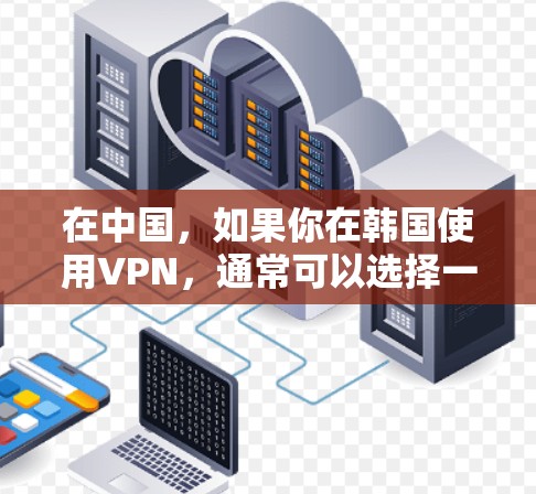 在中国，如果你在韩国使用VPN，通常可以选择一些提供免费或低成本VPN服务的平台。以下是一些推荐的VPN平台，它们提供安全、可靠且免费的VPN服务