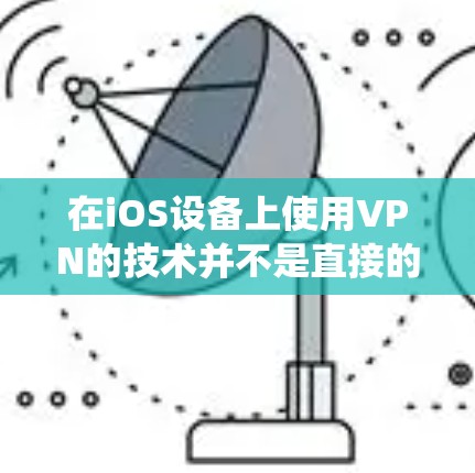 在iOS设备上使用VPN的技术并不是直接的，因为iOS系统本身不直接支持VPN功能。然而，你可以通过以下方法在iOS设备上实现VPN