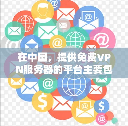 在中国，提供免费VPN服务器的平台主要包括以下几个方面
