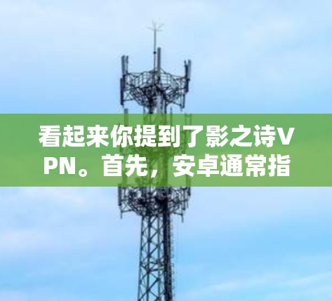 看起来你提到了影之诗VPN。首先，安卓通常指的是Android平台，而VPN是虚拟网络服务，用于VPN。但影之诗这个名字可能是某个游戏、应用或服务的名称，具体信息可能需要更多上下文来确定