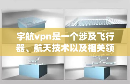 宇航vpn是一个涉及飞行器、航天技术以及相关领域的术语。以下是关于宇航vpn的详细信息