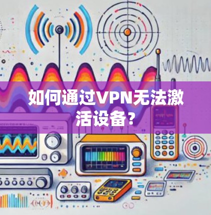 如何通过VPN无法激活设备? 如何通过VPN无法激活设备?