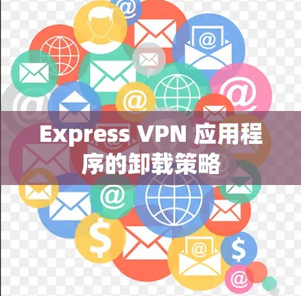 Express VPN 应用程序的卸载策略