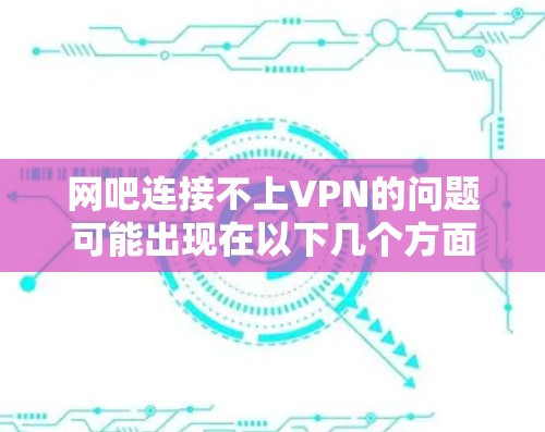 网吧连接不上VPN的问题可能出现在以下几个方面