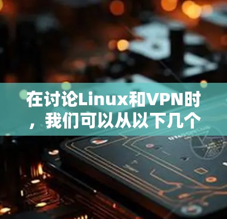 在讨论Linux和VPN时，我们可以从以下几个方面展开