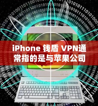 iPhone 钱盾 VPN通常指的是与苹果公司合作的VPN服务，但需谨慎使用，因为这些服务可能存在与苹果公司之间的协议限制或安全问题
