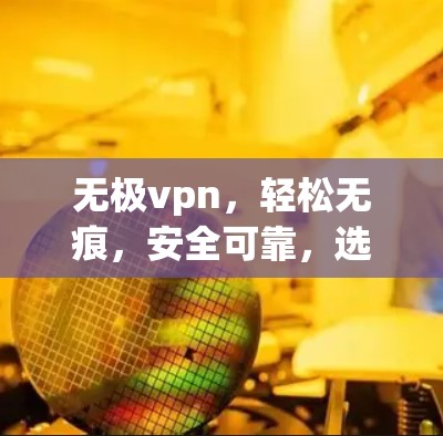 无极vpn，轻松无痕，安全可靠，选择你！