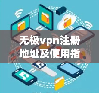 无极vpn注册地址及使用指南