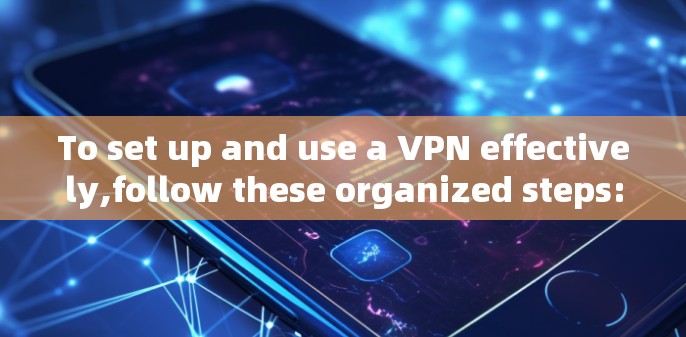 To set up and use a VPN effectively,follow these organized steps: To set up and use a VPN effectively,follow these organized steps: