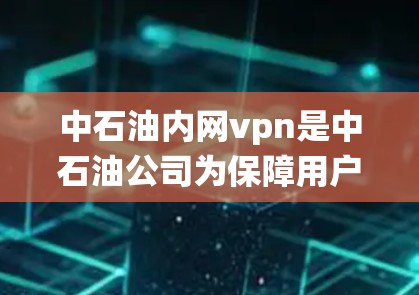 中石油内网vpn是中石油公司为保障用户数据安全、保障网络通信安全而开发的高级网络防护系统。该系统主要通过加密技术、防火墙、入侵检测系统以及多层安全防护机制来保护用户和企业的数据安全