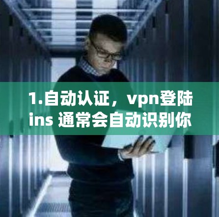 1.自动认证，vpn登陆ins 通常会自动识别你的设备类型（如笔记本电脑、手机、电脑）并推荐适合的 VPN 服务