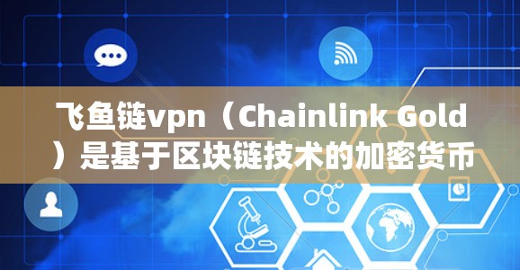 飞鱼链vpn(Chainlink Gold)是基于区块链技术的加密货币,用于支付和交易。由于它是加密货币,其价格会受到多种因素影响,包括市场动态、技术发展、市场供应情况以及监管环境等 飞鱼链vpn(Chainlink Gold)是基于区块链技术的加密货币,用于支付和交易。由于它是加密货币,其价格会受到多种因素影响,包括市场动态、技术发展、市场供应情况以及监管环境等
