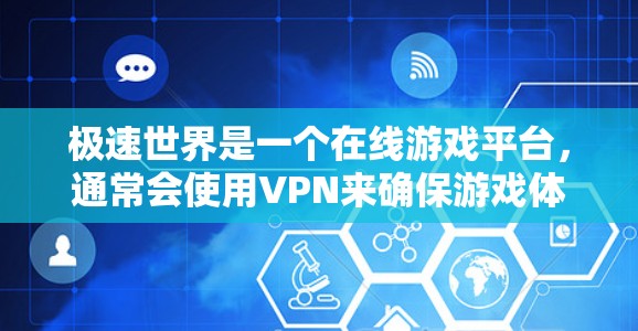 极速世界是一个在线游戏平台，通常会使用VPN来确保游戏体验的流畅性和安全性。如果极速世界VPN无法连接到极速世界，可能的原因如下