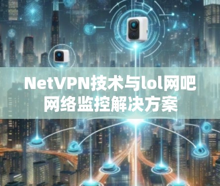 NetVPN技术与lol网吧网络监控解决方案
