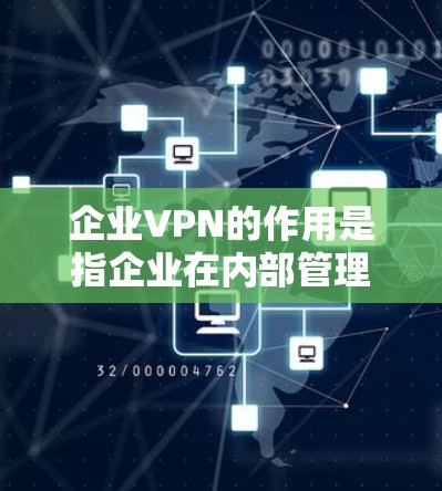 企业VPN的作用是指企业在内部管理网络时所采取的保护网络安全和数据安全的措施。以下是一些主要的对企业VPN的作用