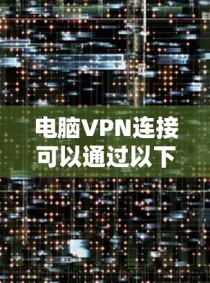 电脑VPN连接可以通过以下步骤实现