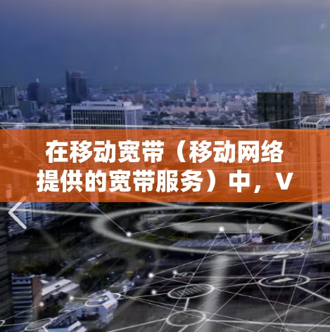 在移动宽带（移动网络提供的宽带服务）中，VPN（虚拟专用网）是一个常用的加密通信方式，用于在移动设备上进行安全的网络连接。以下是关于在移动宽带中使用VPN的一些关键点和注意事项