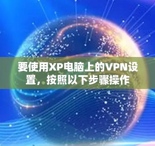 要使用XP电脑上的VPN设置，按照以下步骤操作