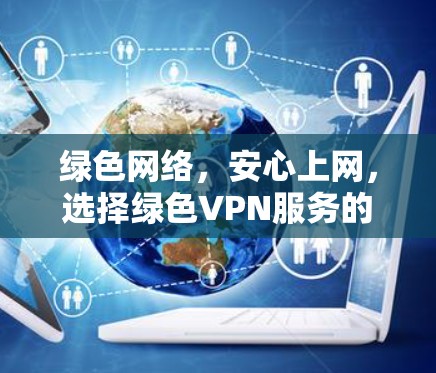 绿色网络，安心上网，选择绿色VPN服务的必选之路