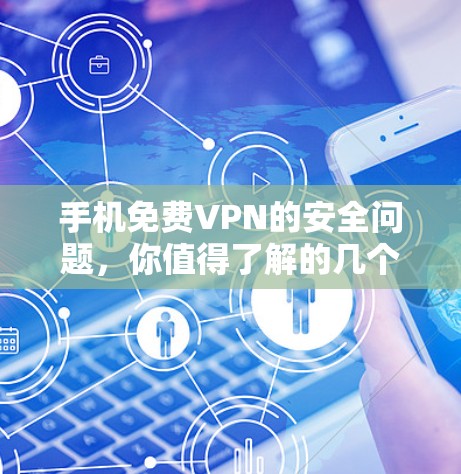 手机免费VPN的安全问题,你值得了解的几个关键点 手机免费VPN的安全问题,你值得了解的几个关键点