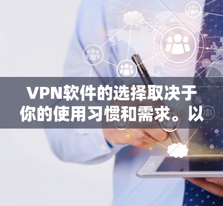 VPN软件的选择取决于你的使用习惯和需求。以下是一些推荐的VPN软件，供你参考