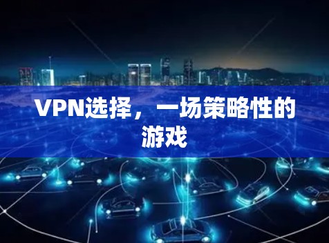 VPN选择，一场策略性的游戏