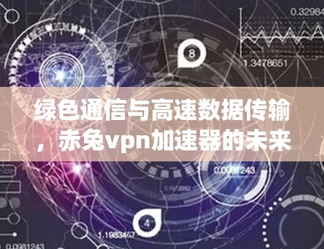绿色通信与高速数据传输，赤兔vpn加速器的未来展望