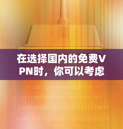 在选择国内的免费VPN时，你可以考虑以下几种可靠且安全的选项