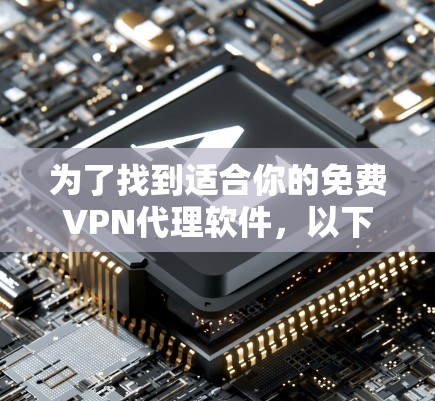 为了找到适合你的免费VPN代理软件，以下是一个综合考虑的因素和推荐