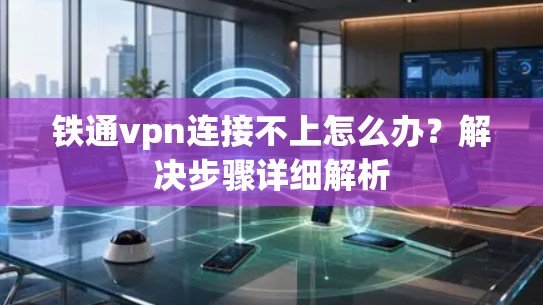 铁通vpn连接不上怎么办？解决步骤详细解析
