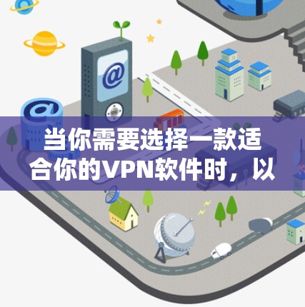 当你需要选择一款适合你的VPN软件时，以下是一个有条理的推荐和比较
