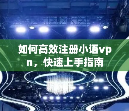 如何高效注册小语vpn，快速上手指南