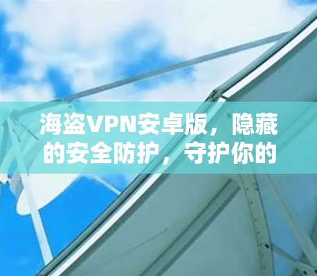 海盗VPN安卓版，隐藏的安全防护，守护你的网络空间