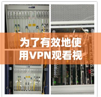 为了有效地使用VPN观看视频，按照以下步骤进行