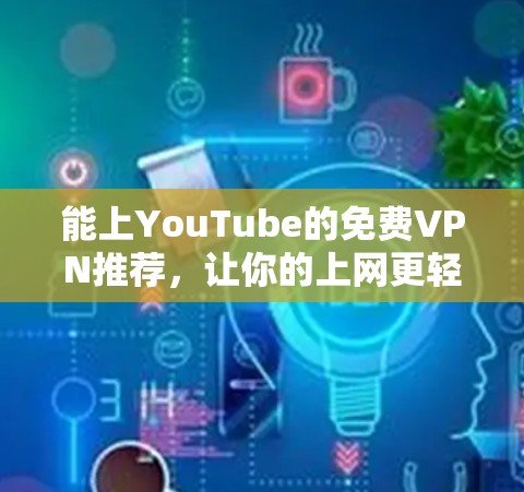能上YouTube的免费VPN推荐，让你的上网更轻松