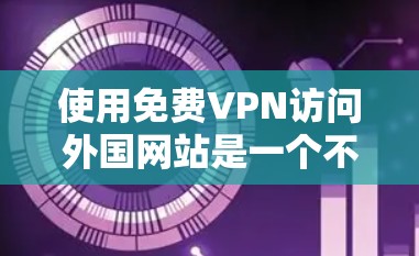使用免费VPN访问外国网站是一个不错的选择，不仅能安全地连接网络，还能更好地享受互联网服务。以下是详细的步骤指南，帮助您高效使用VPN