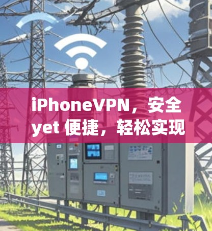 iPhoneVPN，安全 yet 便捷，轻松实现远程办公