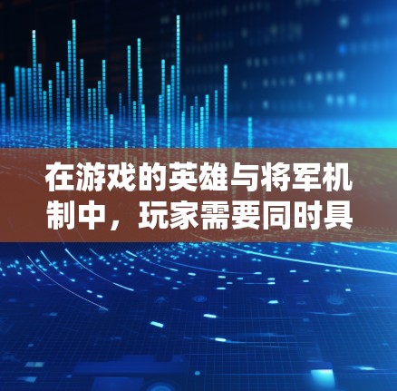 在游戏的英雄与将军机制中，玩家需要同时具备作为将军和英雄的能力。具体来说