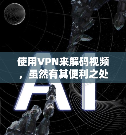 使用VPN来解码视频,虽然有其便利之处,但也需要根据具体情况和需求来选择合适的VPN服务。以下是一些关键点,帮助你更好地使用VPN 使用VPN来解码视频,虽然有其便利之处,但也需要根据具体情况和需求来选择合适的VPN服务。以下是一些关键点,帮助你更好地使用VPN