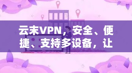 云末VPN，安全、便捷、支持多设备，让你轻松解决VPN问题