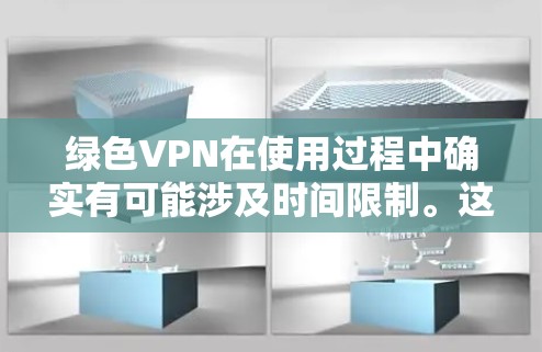 绿色VPN在使用过程中确实有可能涉及时间限制。这些限制通常是为了确保VPN服务的安全性和流量控制，但它们也可能影响用户的需求和习惯。以下是一些关键点，帮助你评估绿色VPN的时间限制是否合理