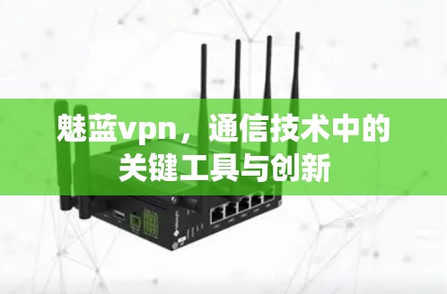 魅蓝vpn，通信技术中的关键工具与创新