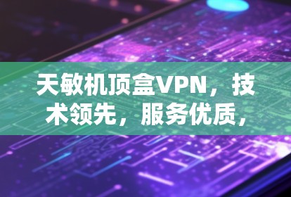 天敏机顶盒VPN，技术领先，服务优质，满足现代通信需求